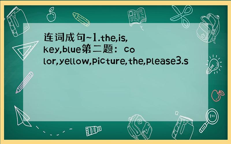 连词成句~1.the,is,key,blue第二题：color,yellow,picture,the,please3.s