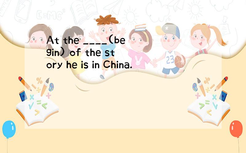 At the ____(begin) of the story he is in China.