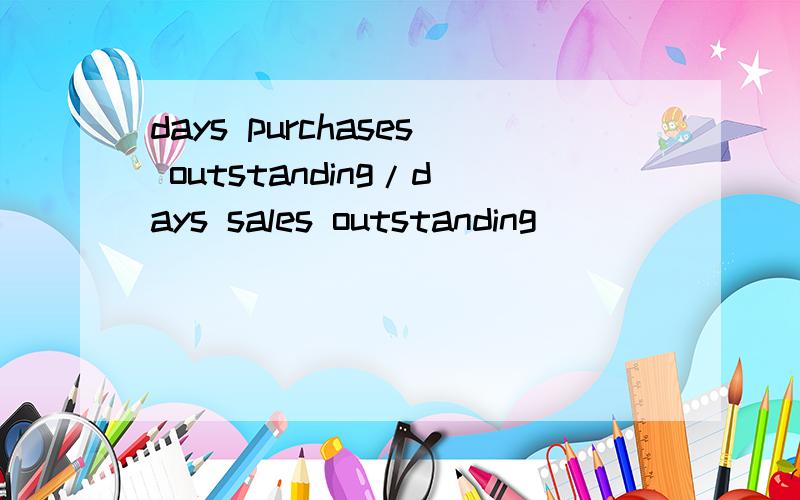 days purchases outstanding/days sales outstanding