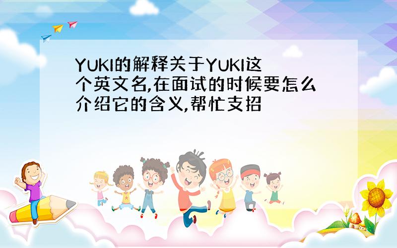 YUKI的解释关于YUKI这个英文名,在面试的时候要怎么介绍它的含义,帮忙支招