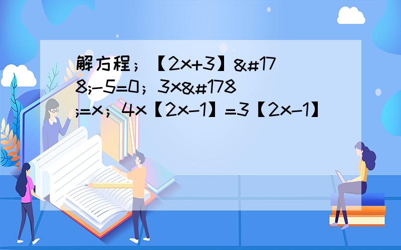 解方程；【2x+3】²-5=0；3x²=x；4x【2x-1】=3【2x-1】
