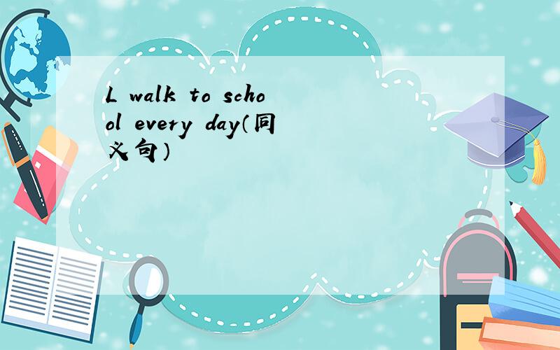 L walk to school every day（同义句）