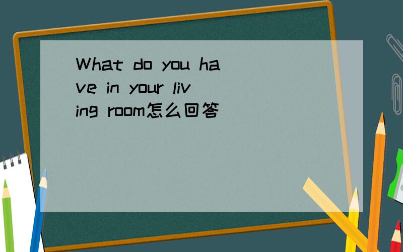 What do you have in your living room怎么回答