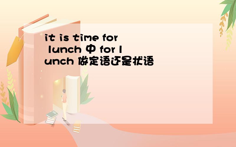 it is time for lunch 中 for lunch 做定语还是状语