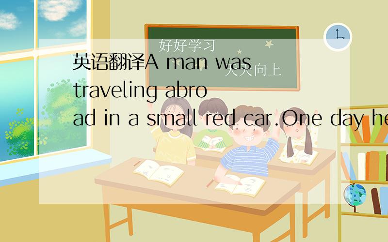 英语翻译A man was traveling abroad in a small red car.One day he