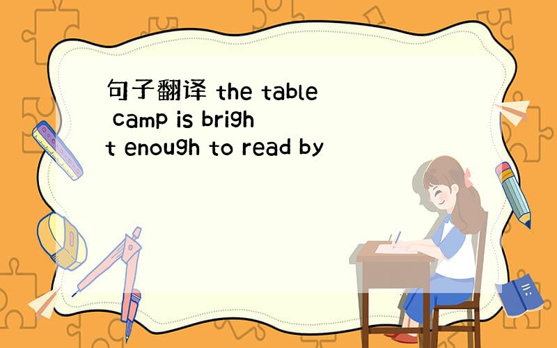 句子翻译 the table camp is bright enough to read by
