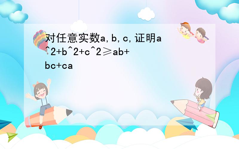 对任意实数a,b,c,证明a^2+b^2+c^2≥ab+bc+ca