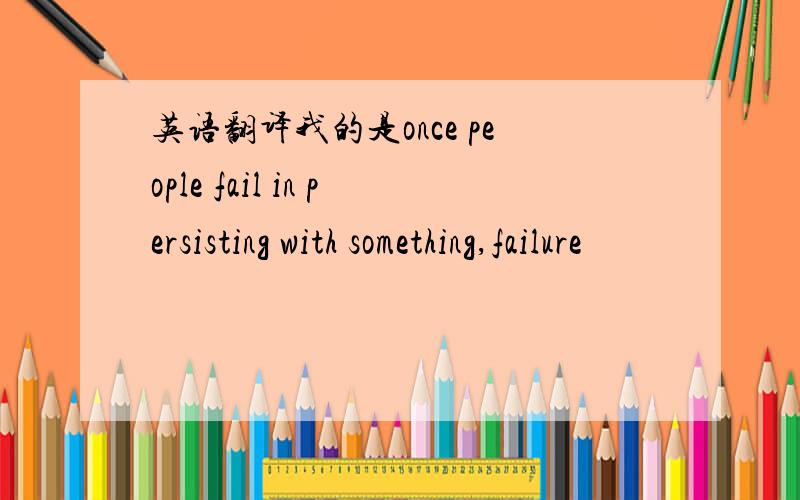 英语翻译我的是once people fail in persisting with something,failure