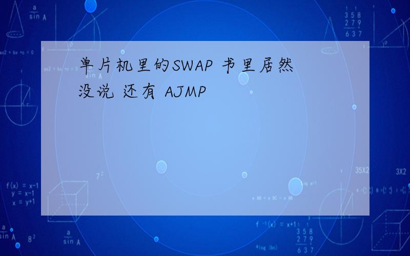 单片机里的SWAP 书里居然没说 还有 AJMP