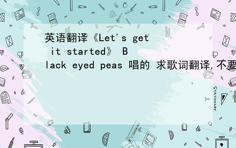 英语翻译《Let's get it started》 Black eyed peas 唱的 求歌词翻译,不要含糊直译,要