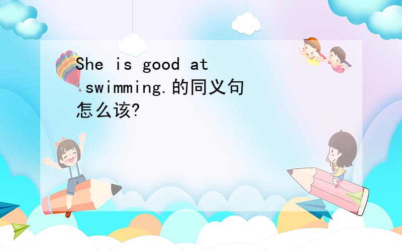 She is good at swimming.的同义句怎么该?
