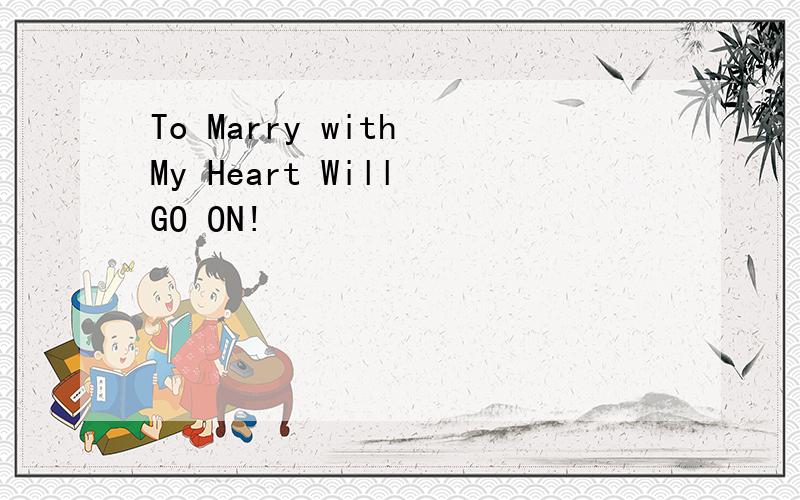 To Marry with My Heart Will GO ON!