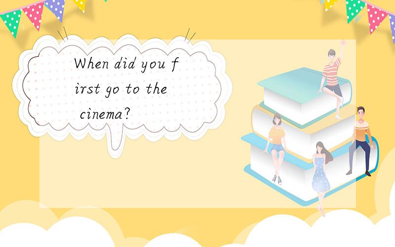 When did you first go to the cinema?