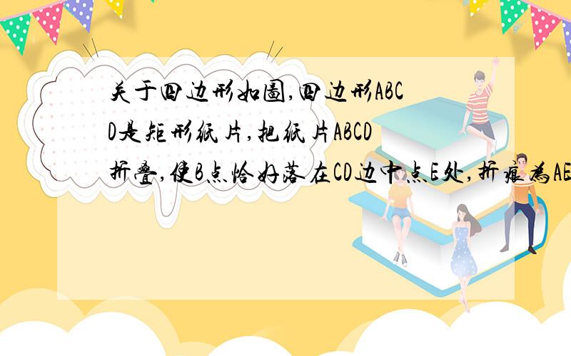 关于四边形如图,四边形ABCD是矩形纸片,把纸片ABCD折叠,使B点恰好落在CD边中点E处,折痕为AE.若CD＝6,则A