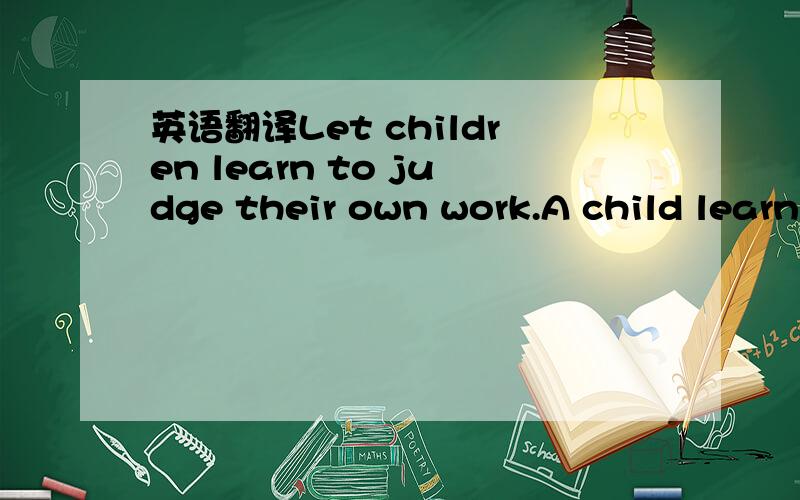 英语翻译Let children learn to judge their own work.A child learn
