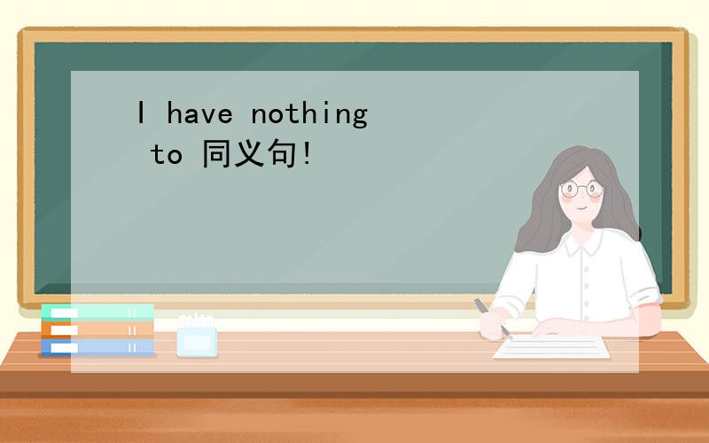 I have nothing to 同义句!