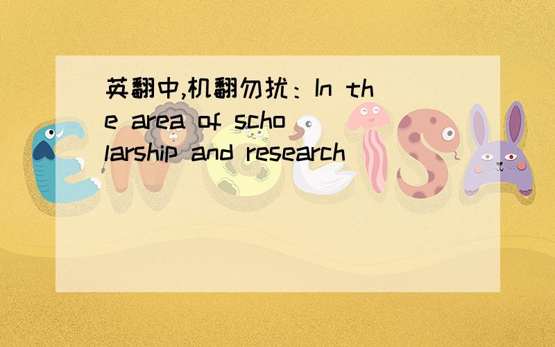 英翻中,机翻勿扰：In the area of scholarship and research