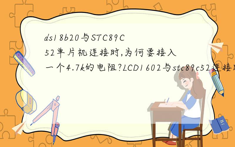 ds18b20与STC89C52单片机连接时,为何要接入一个4.7k的电阻?LCD1602与stc89c52连接时为什么