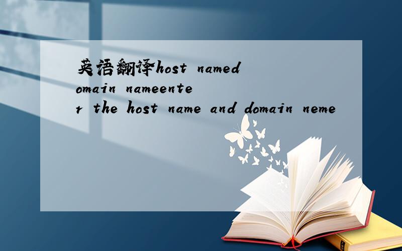 英语翻译host namedomain nameenter the host name and domain neme