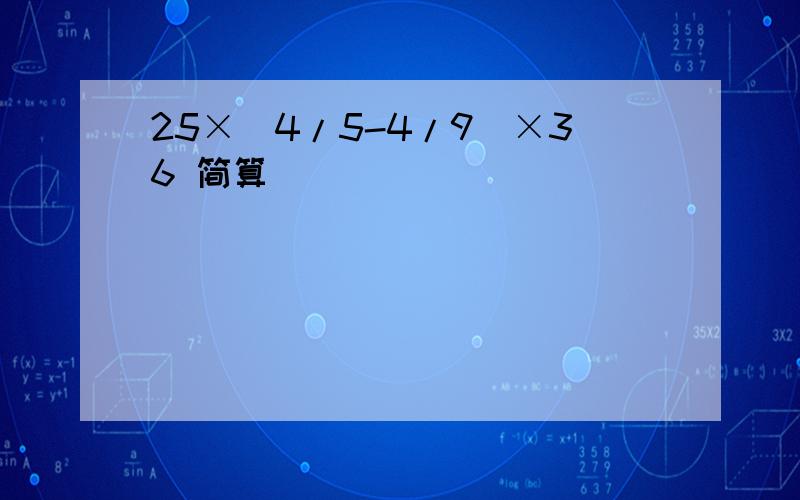 25×(4/5-4/9)×36 简算