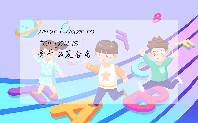 what i want to tell you is .是什么复合句