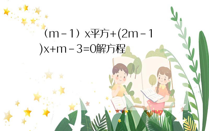 （m-1）x平方+(2m-1)x+m-3=0解方程