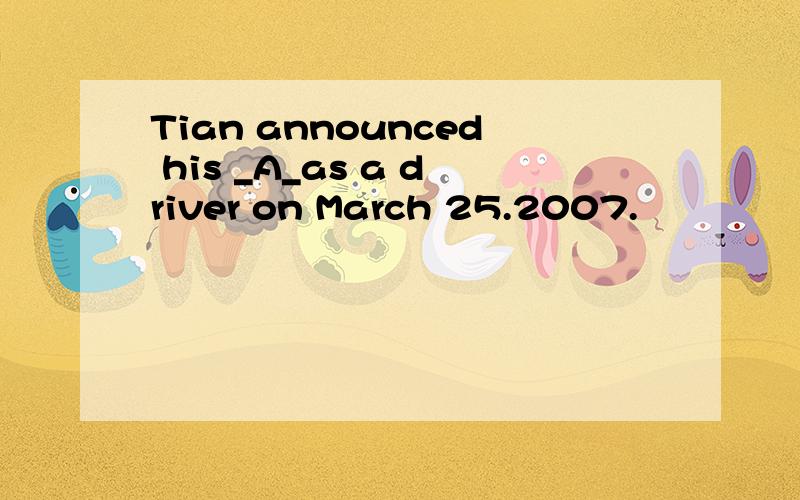 Tian announced his _A_as a driver on March 25.2007.