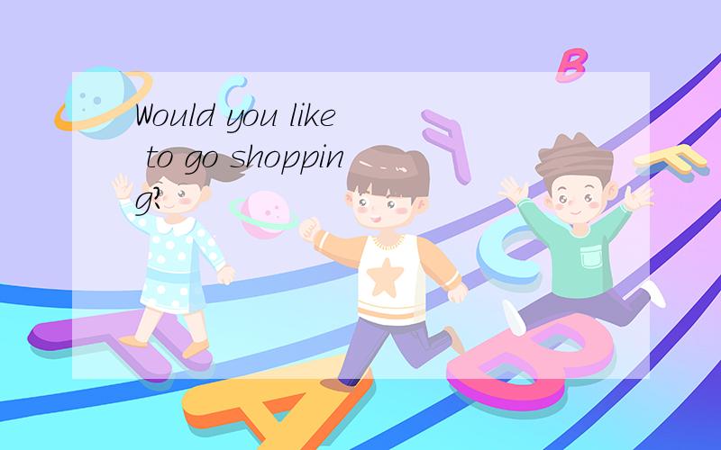 Would you like to go shopping?