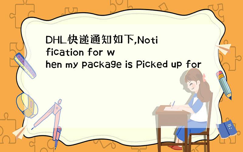 DHL快递通知如下,Notification for when my package is Picked up for