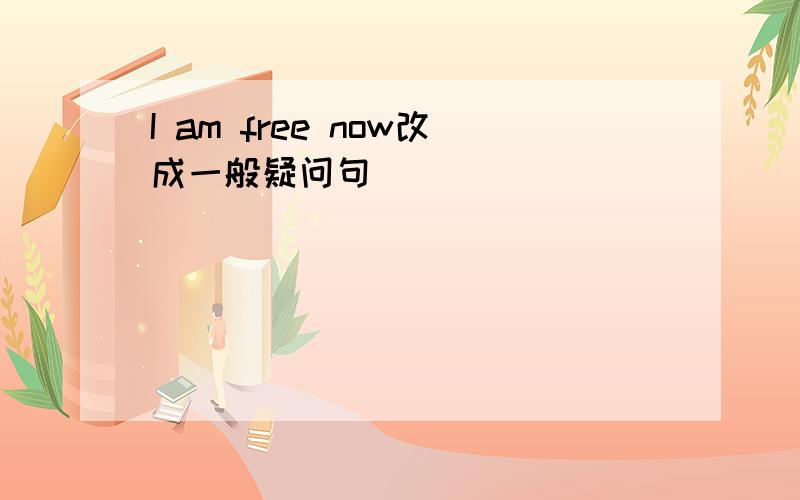 I am free now改成一般疑问句