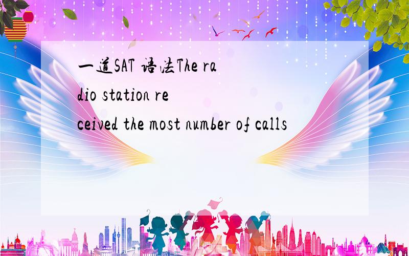 一道SAT 语法The radio station received the most number of calls