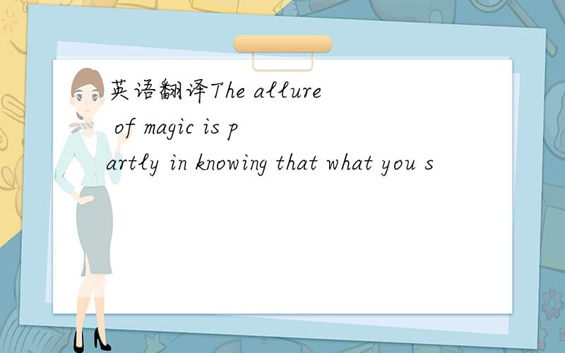 英语翻译The allure of magic is partly in knowing that what you s