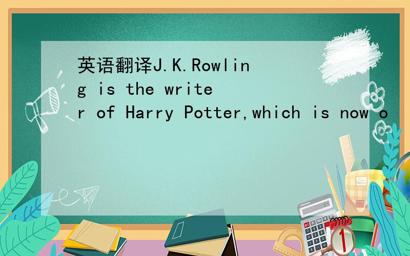 英语翻译J.K.Rowling is the writer of Harry Potter,which is now o