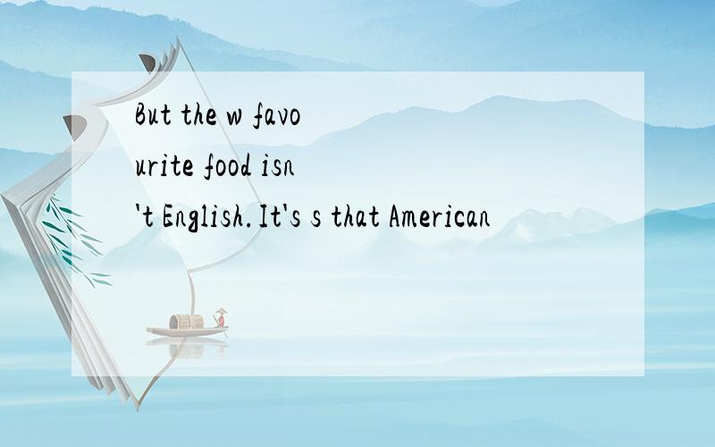 But the w favourite food isn't English.It's s that American