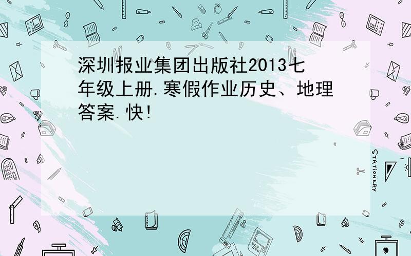 深圳报业集团出版社2013七年级上册.寒假作业历史、地理答案.快!
