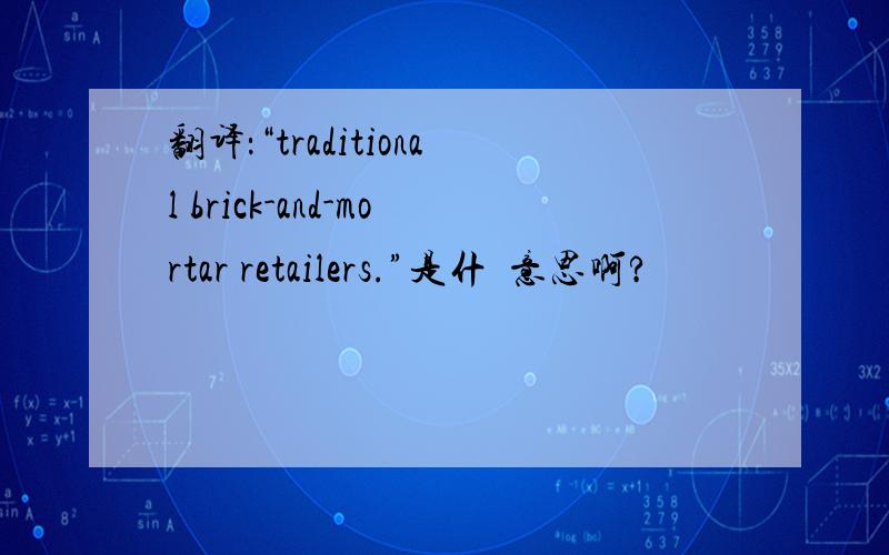 翻译：“traditional brick-and-mortar retailers.”是什麼意思啊?