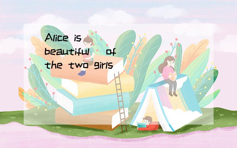 Alice is ____(beautiful) of the two girls