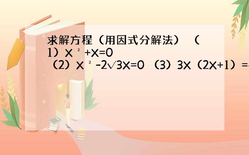求解方程（用因式分解法） （1）X²+X=0 （2）X²-2√3X=0 （3）3X（2X+1）=4X