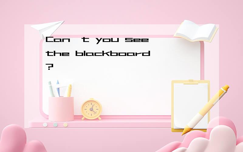 Can't you see the blackboard?