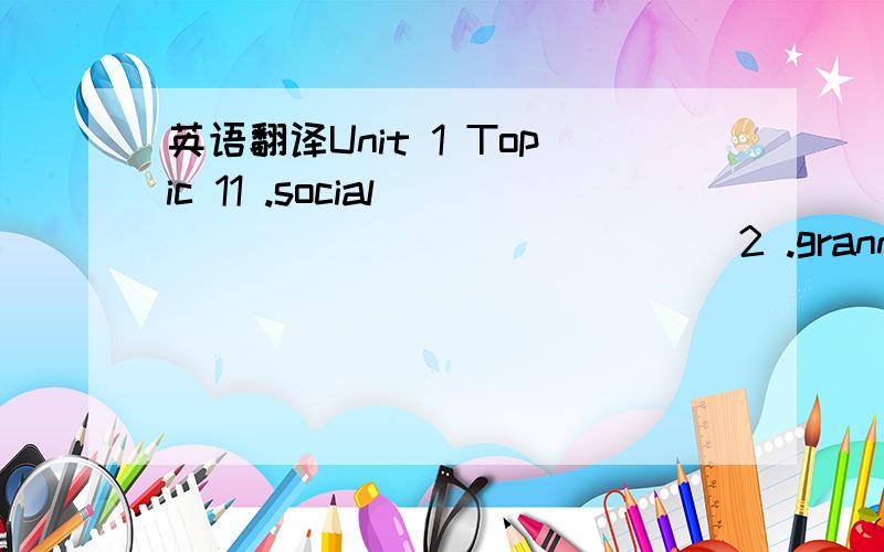 英语翻译Unit 1 Topic 11 .social ______________2 .granny ________