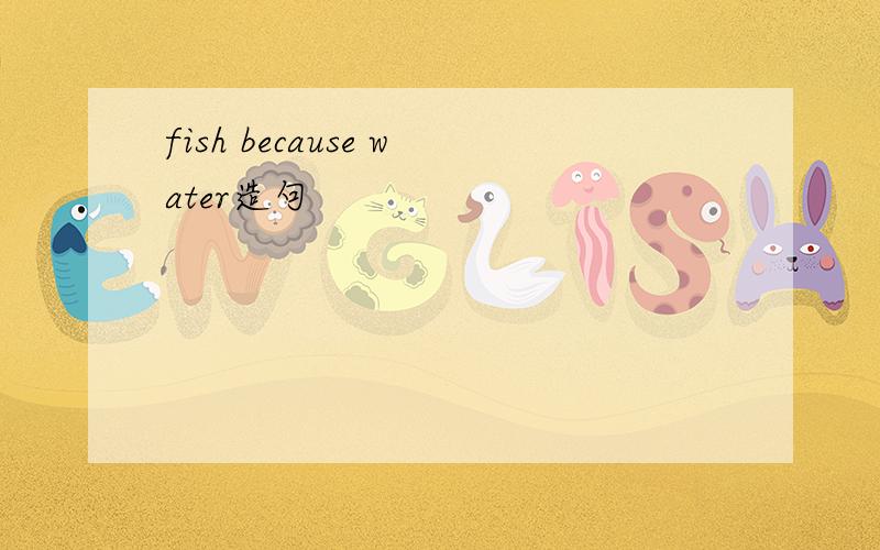 fish because water造句