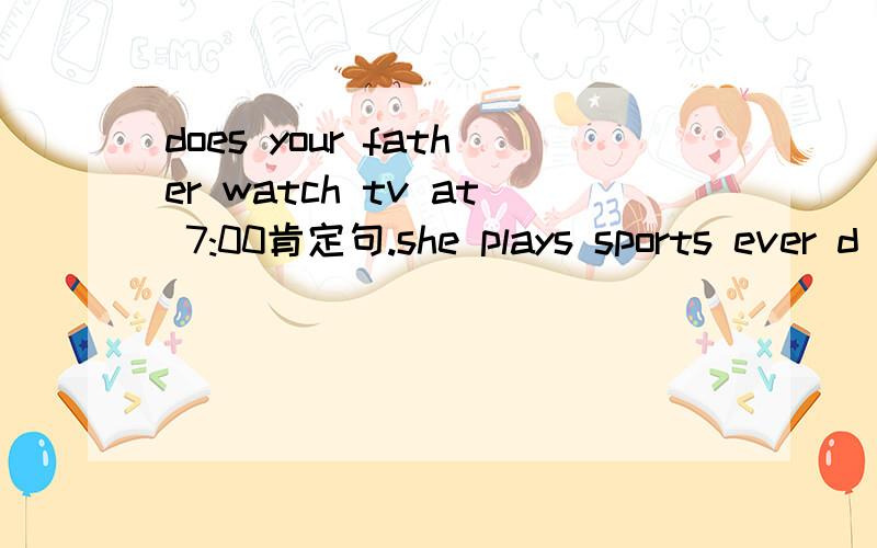 does your father watch tv at 7:00肯定句.she plays sports ever d
