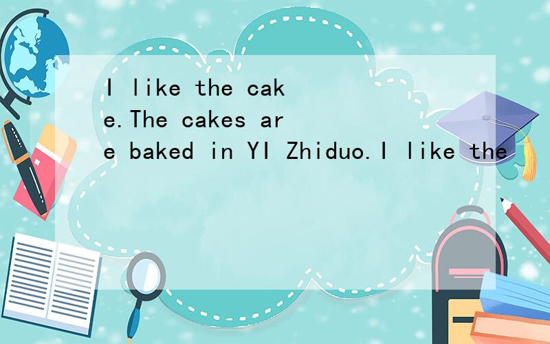 I like the cake.The cakes are baked in YI Zhiduo.I like the