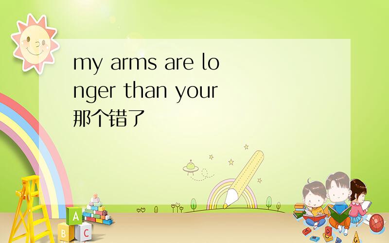 my arms are longer than your那个错了