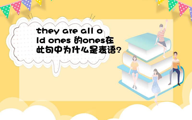 they are all old ones 的ones在此句中为什么是表语?