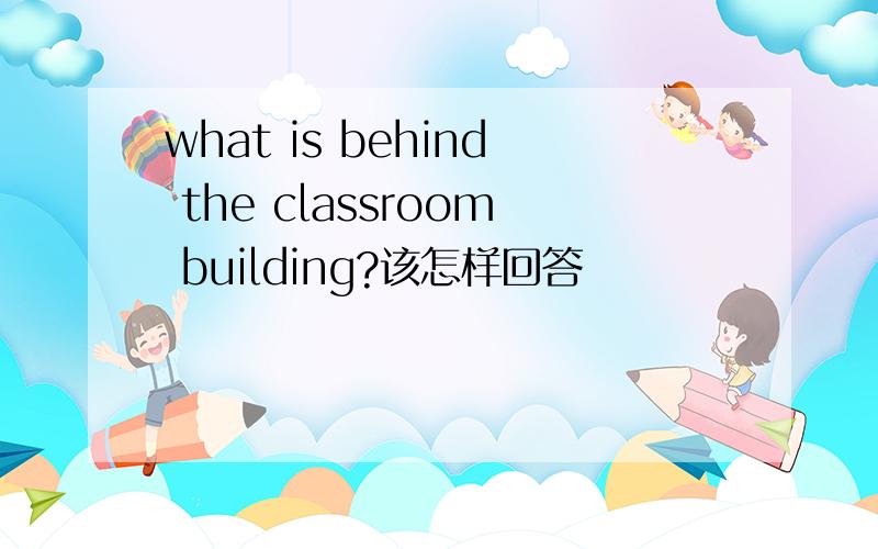 what is behind the classroom building?该怎样回答
