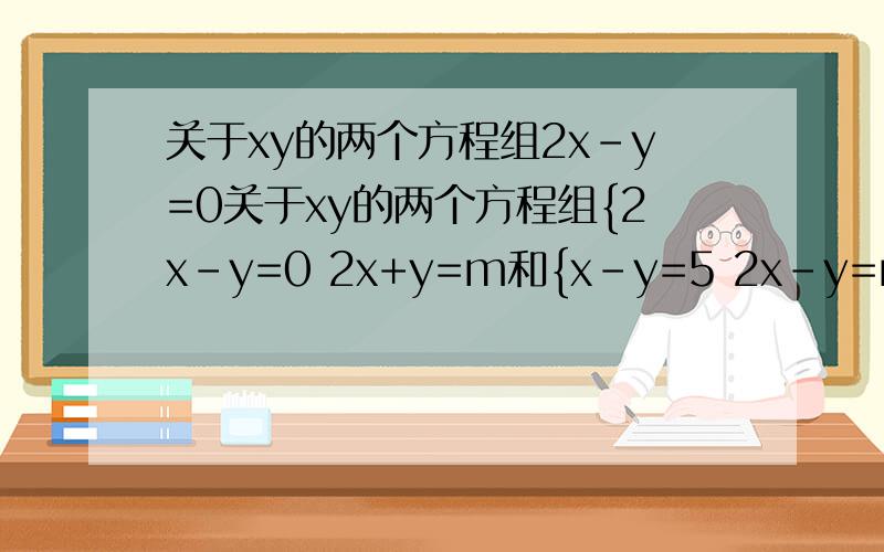 关于xy的两个方程组2x-y=0关于xy的两个方程组{2x-y=0 2x+y=m和{x-y=5 2x-y=n-1具有相同
