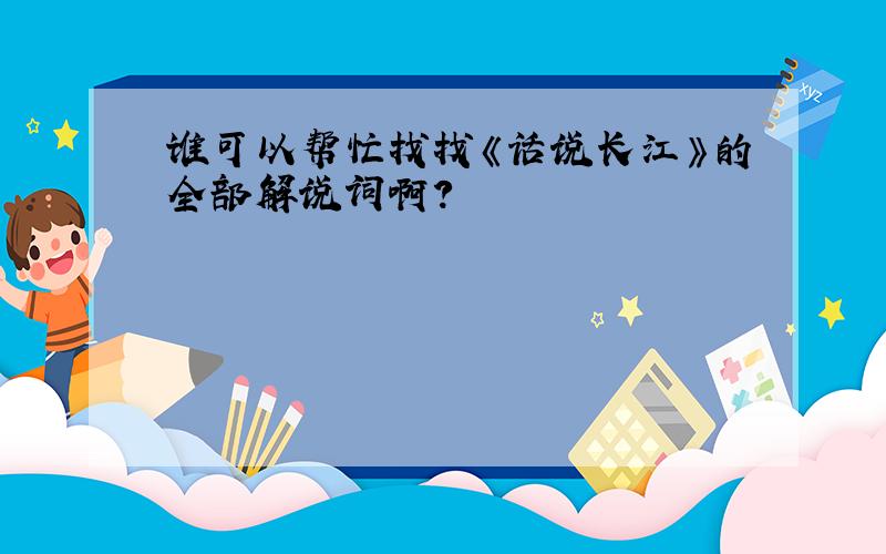 谁可以帮忙找找《话说长江》的全部解说词啊?