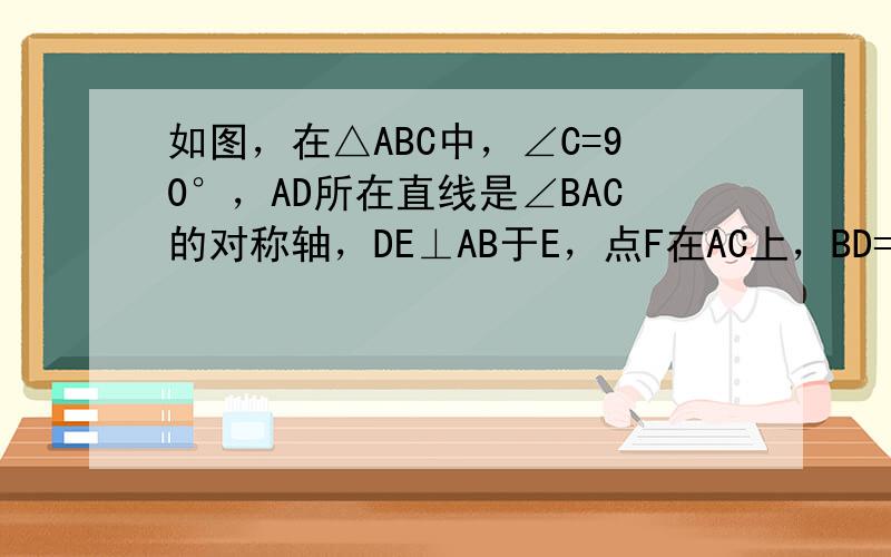 如图，在△ABC中，∠C=90°，AD所在直线是∠BAC的对称轴，DE⊥AB于E，点F在AC上，BD=DF．求证：（1）