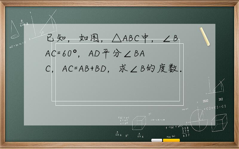 已知，如图，△ABC中，∠BAC=60°，AD平分∠BAC，AC=AB+BD，求∠B的度数．